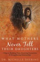 What Mothers Never Tell Their Daughters: 5 Keys to Building Trust, Restoring Connection, & Strengthening Relationships 1640852352 Book Cover