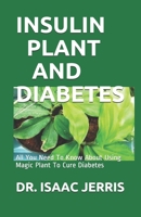 INSULIN PLANT AND DIABETES: All You Need To Know About Using Magic Plant To Cure Diabetes B087CRQBX7 Book Cover