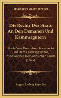 Die Rechte Des Staats An Den Domanen Und Kammergutern: Nach Dem Deutschen Staatsrecht Und Dem Landesgesetzen, Insbesondere Der Sachsichen Lande (1863) 3744628361 Book Cover