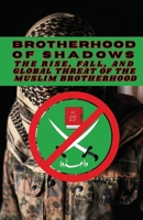 Brotherhood of Shadows: The Rise, Fall, and Global Threat of the Muslim Brotherhood B0FCCQY5PY Book Cover