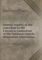 Annual reports of the custodian to the Executive Committee of the National Lincoln Monument Association. Reports for nine years. From 1875 to 1883, ... monument. Also, remarks on sight-seeing in 5518579888 Book Cover