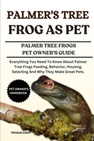 PALMER'S TREE FROG AS PET: Everything You Need To Know About Palmer Tree Frogs Feeding, Behavior, Housing, Selecting And Why They Make Great Pets. B0F4MVNW8Y Book Cover