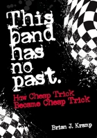 This Band Has No Past: How Cheap Trick Became Cheap Trick 1911036874 Book Cover