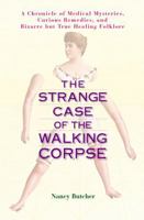 The Strange Case of the Walking Corpse: A Chronicle of Medical Mysteries, Curious Remedies,and Bizarre but True Healing Folklore 1583331603 Book Cover