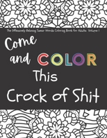 The Offensively Relaxing Swear Words Coloring Book for Adults Volume 1: Come and Color This Crock of Shit B08L3XC23F Book Cover