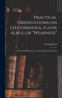 Practical Observations on Leucorrhoea Fluor Albus Or, Weakness 1014416612 Book Cover