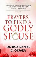 Prayers to Find a Godly Spouse: Meditations, Prophetic Declarations and Biblical Foundation for Finding a Life Partner 1979118582 Book Cover