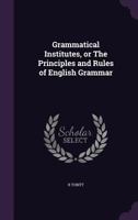 Grammatical Institutes, or the Principles and Rules of English Grammar (Classic Reprint) 1176651846 Book Cover