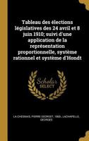 Tableau des �lections l�gislatives des 24 avril et 8 juin 1910; suivi d'une application de la repr�sentation proportionnelle, syst�me rationnel et syst�me d'Hondt 0353732605 Book Cover