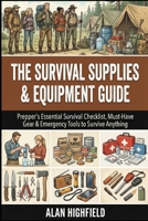 Survival Supplies And Equipment Guide: Your Prepper's Essential Survival Checklist, Must-Have Gear & Emergency Tools to Survive Anything B0GKW38W7R Book Cover