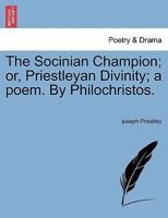 The Socinian champion; or, Priestleyan divinity: a poem. By Philochristos. 1241025630 Book Cover