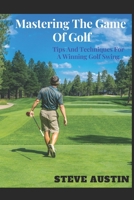 Mastering The Game Of Golf: Tips And Techniques For A Winning Golf Swing B0C2S22WPZ Book Cover