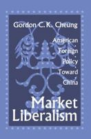 Market Liberalism: American Foreign Policy Toward China 1138511919 Book Cover