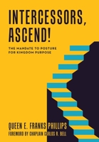 Intercessors, Ascend!: The Mandate to Posture for Kingdom Purpose 1664287523 Book Cover