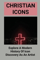 Christian Icons: Explore A Modern History Of Icon Discovery As An Artist: Learn About Christian Icons'S Relevance In Today’S World null Book Cover