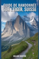 Guide de randonnée sur l'Eiger, Suisse: Un guide pour une expérience de randonnée enrichissante. (Mes aventures de randonnée) (French Edition) B0GKG1C4VK Book Cover