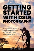 Getting Started With DSLR Photography: A Beginner's Guide to Capturing Beautiful Photos With Your Digital Camera 1637608594 Book Cover