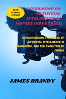 Leveraging on Artificial Inteligence in Movies Industries: Revolutionizing the Power of Artificial Intelligence in Filmmaking, and the Evolution of Ci B0CR7D1RMG Book Cover