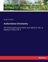 Authoritative Christianity: The third world council which was held A.D. 431, at Ephesus in Asia. Vol. 3 3744754502 Book Cover