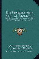 Die Benediktiner-Abtei M. Gladbach: Ein Beitrag Zur Geschichte Des Herzogthums Julich (1853) 1168443202 Book Cover