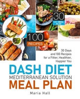 DASH Diet Mediterranean Solution Meal Plan: 30 Days and 100 Recipes for a Fitter, Healthier, Happier You B0848SW1CM Book Cover