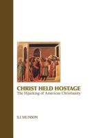 Christ Held Hostage: The Hijacking of American Christianity 148487241X Book Cover