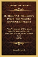 The History Of Free Masonry, Drawn From Authentic Sources Of Information: With An Account Of The Grand Lodge Of Scotland, From Its Institution In 1736, To The Present Time 1165690411 Book Cover