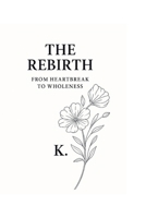The Rebirth: From Heartbreak to Wholeness B0F92RPLBR Book Cover