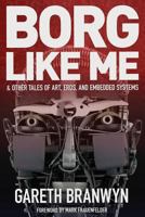 Borg Like Me: & Other Tales of Art, Eros, and Embedded Systems 0692233237 Book Cover