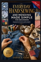 EVERYDAY HAND SEWING AND MENDING MADE SIMPLE FOR BEGINNERS: Master Essential Hand Sewing Skills with Easy Step-by-Step Techniques to Repair, Patch, Mend, and Extend the Life of Your Everyday Clothing B0HD7QMH1Q Book Cover