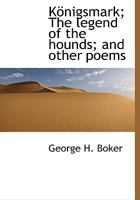 Königsmark; The Legend of the Hounds; And Other Poems 1013796527 Book Cover
