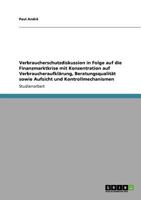 Verbraucherschutzdiskussion in Folge auf die Finanzmarktkrise mit Konzentration auf Verbraucheraufkl�rung, Beratungsqualit�t sowie Aufsicht und Kontrollmechanismen 3640904907 Book Cover