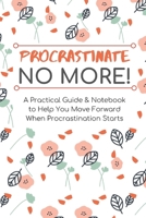 Procrastinate No More: A Practical Guide and Notebook to Help You Stop Procrastination When it Starts 1687292507 Book Cover