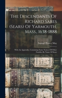 The Descendants Of Richard Sares (sears) Of Yarmouth, Mass., 1638-1888: With An Appendix, Containing Some Notices Of Other Families By Name Of Sears 1016452128 Book Cover