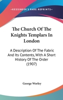 The church of the Knights templars in London, a description of the fabric and its contents, with a short history of the order 1907 [Hardcover] 1016959877 Book Cover