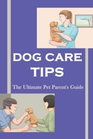 Dog Care Tips - The Ultimate Pet Parent'S Guide: Dog Care Guide Book B09BLY5FHF Book Cover