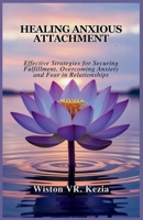 Healing Anxious Attachment: Effective Strategies for Securing Fulfillment, Overcoming Anxiety and Fear in Relationships B0FFZ6CVWZ Book Cover