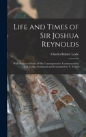 Life and Times of Sir Joshua Reynolds: With Notices of Some of His Contemporaries. Commenced by C.R. Leslie. Continued and Concluded by T. Taylor 1017595941 Book Cover