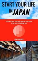 Start Your Life in Japan: A Guide to Jobs, Visas and Living Out Your Dream in the Land of the Rising Sun 0692696970 Book Cover