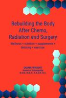 Rebuilding the Body after Chemo, Radiation and Surgery: Wellness = Nutrition + Supplements + Detoxing + Exercise 1737278413 Book Cover