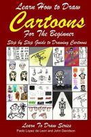 Learn How to Draw Cartoons For the Beginner: Step by Step Guide to Drawing Cartoons 1497582962 Book Cover