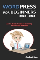 WORDPRESS FOR BEGINNERS 2020 - 2021: An In-depth Guide To Building WordPress Websites B08DPXH9SS Book Cover