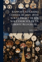 Rapport Au Grand Conseil [8 Janv. 1834] Sur Le Projet De Loi Sur L'exercice De La Liberté Religieuse... 1275563554 Book Cover