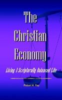 The Christian Economy: Living A Scripturally Balanced Life 1410792773 Book Cover