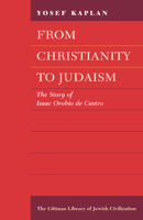 From Christianity to Judaism: The Story of Isaac Orobio de Castro (Littman Library of Jewish Civilization) 1904113141 Book Cover