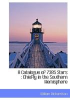 A Catalogue of 7385 Stars: Chiefly in the Southern Hemisphere 1022165992 Book Cover