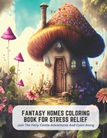 Fantasy Homes Coloring Book for Stress Relief: Join The Fairy Castle Adventures And Color Along B0C5KLH5XD Book Cover