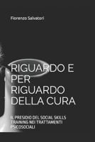 RIGUARDO E PER RIGUARDO DELLA CURA: IL PRESIDIO DEL SOCIAL SKILLS TRAINING NEI TRATTAMENTI PSICOSOCIALI (Italian Edition) B0FQNZ45CF Book Cover