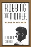 Robbing The Mother: Women in Faulkner 1578068800 Book Cover