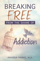 Breaking Free from the Shame of Addiction 1462145094 Book Cover